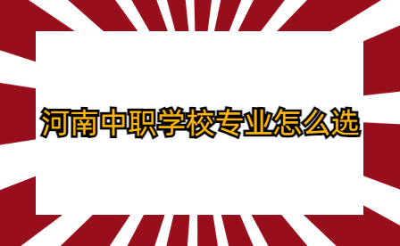 河南中職學(xué)校專(zhuān)業(yè)怎么選