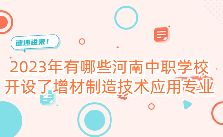 2023年有哪些河南中職學(xué)校開(kāi)設(shè)了增材制造技術(shù)應(yīng)用專(zhuān)業(yè)