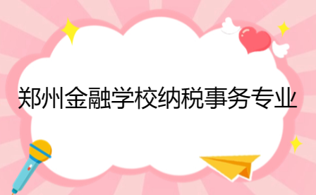 鄭州金融學校納稅事務(wù)專業(yè)介紹